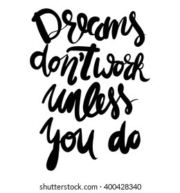 Dreams don't work unless you do.Motivational quote. Hand lettering and custom typography for your designs: t-shirts, bags, for posters, invitations, cards, etc.