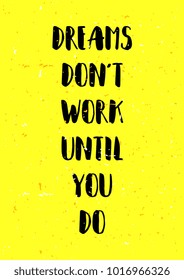 Dreams don't work until you do. Poster creative inspiration quotes.