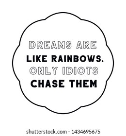 Dreams are like rainbows. Only idiots chase them. Calligraphy saying for print. Vector Quote 