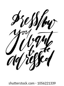 Dress how you want to be adressed. Fashion quote. Hand lettering for your design: t-shirt, bags, posters