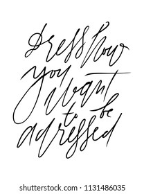 Dress how you want to be adressed. Fashion quote. Hand lettering for your design: t-shirt, bags, posters