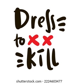 Dress to kill - simple inspire motivational quote. Youth slang, idiom. Hand drawn lettering. Print for inspirational poster, t-shirt, bag, cups, card, flyer, sticker, badge. Cute funny vector