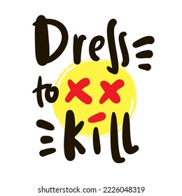 Dress to kill - simple inspire motivational quote. Youth slang, idiom. Hand drawn lettering. Print for inspirational poster, t-shirt, bag, cups, card, flyer, sticker, badge. Cute funny vector