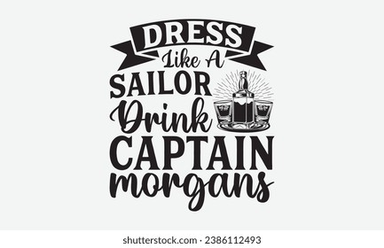 Dress Like A Sailor Drink Captain Morgans -Alcohol T-Shirt Design, Vintage Calligraphy Design, With Notebooks, Wall, Stickers, Mugs And Others Print, Vector Files Are Editable.