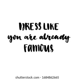 Dress like you are already famous. Motivation slogan about clothes, fashion, self-esteem. Brush lettering with black ink isolated on white background