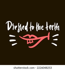 Dressed to the teeth - simple inspire motivational quote. Youth slang, idiom. Hand drawn lettering. Print for inspirational poster, t-shirt, bag, cups, card, flyer, sticker, badge. Cute funny vector