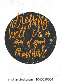 Dressing well is a form of good manners. Fashion quote. Hand lettering for your design: t-shirt, bags, posters