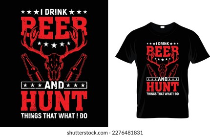 I DRINK BEER AND HUNT THINGS THAT WHAT I DO...T-SHIRT DESIGN TEMPLATE
