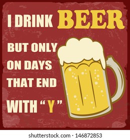 I drink beer only on days that end with "y" grunge poster, vector illustration