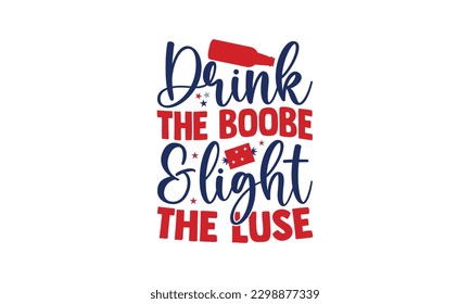 Drink The Boobe  Light  The Luse - 4th of July SVG Design, Isolated on white background, Illustration for prints on t-shirts, bags, posters, cards and Mug.
