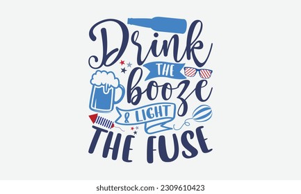 Drink The Booze Light The Fuse - 4th Of July T-Shirt Design, Independence Day SVG, 4th Of July Sublimation Design, Handmade Calligraphy Vector Illustration. svg
