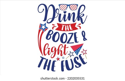 Drink The Booze And Light The Fuse - Fourth Of July T shirt Design, Modern calligraphy, Cut Files for Cricut Svg, Illustration for prints on bags, posters svg