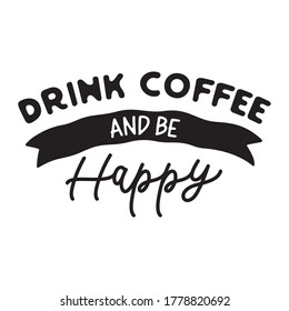 Drink coffee and be happy. Hand drawn lettering quote for cafe and restaurant. Inscription for prints and posters, menu design, invitation and greeting cards. calligraphy and typographic design.