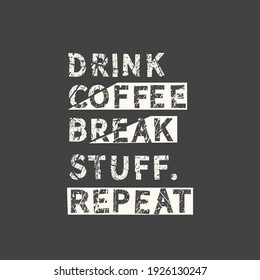 Drink coffee Break stuff. Repeat. Grunge vintage phrase. Typography, t-shirt graphics, print, poster, banner, slogan, flyer, postcard.