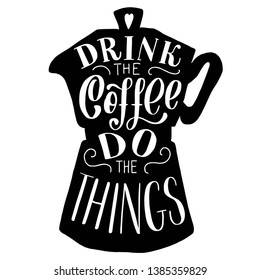 Drink the coffee do the things lettering with pot silhouette. Hand drawn vintage illustration on white background. 