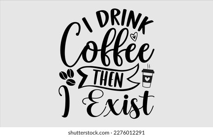 I drink coffee then I exist- Coffee T shirt design, This illustration can be used as a print on svg and bags, stationary or as a poster, Template Isolated on white background, EPS