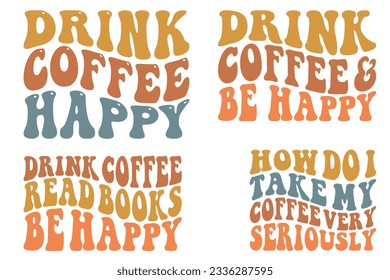 Drink Coffee Happy, drink coffee and be happy, drink coffee read books be happy, How Do I Take My Coffee Very Seriously retro wavy SVG bundle T-shirt
