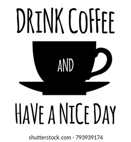 Drink Coffee and Heva a Nice Day  Card for Coffee Lover. Vector Illustration.  Decorative Design for Cafeteria, Posters, Banners, Cards  with the Cup of Fresh Coffee and Text.