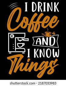 I DRINK COFFEE AND I KNOW THINGS DESIGN FOR COFFEE LOVERS