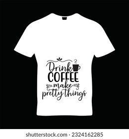 Drink coffee make pretty thinks t-shirt design. Here You Can find and Buy t-Shirt Design. Digital Files for yourself, friends and family, or anyone who supports your Special Day and Occasions.