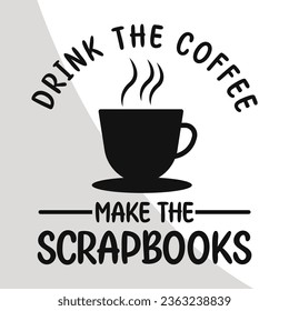Drink the coffee make the scrapbooks, Scrapbook Eps, Scrapbooking Cut Files, Scrapbook t-shirt Design, Digital File, Love to Scrapbook Eps