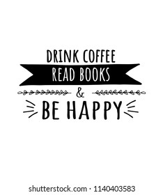 Drink coffee. Read books and be happy. Vector motivation card. Print for t-shirt