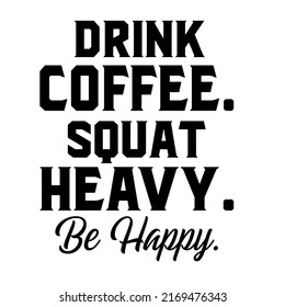 Drink Coffee Squat Heavy Be Happyis a vector design for printing on various surfaces like t shirt, mug etc. 