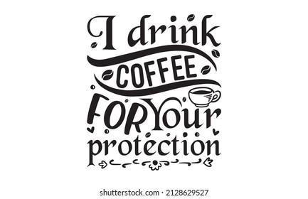 I drink coffee for your protection - Good for scrapbooking, posters, greeting cards, banners, textiles, T-shirts, or gifts, clothes