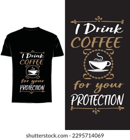 I drink coffee for your protection T shirt design