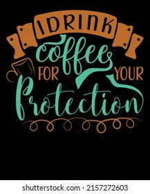 I  drink coffee for your protection t-shirt design