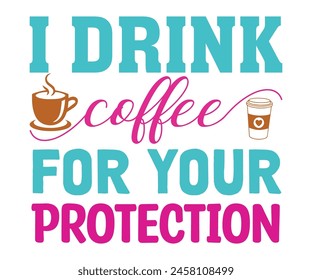 I Drink Coffee for Your Protection T-shirt, Coffee Teacher Svg,coffee cup svg,Drink Coffee T-shirt, coffee mama,Cut File For Cricut