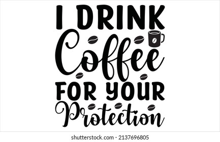 I drink coffee for your protection - typography design vector illustration
