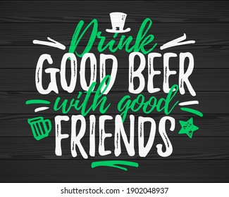 Drink Good Beer With Good Friends funny lettering, 17 March St. Patrick's Day celebration design element. Suitable for t-shirt, poster, etc. vector illustration