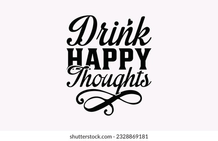 Drink Happy Thoughts - Alcohol SVG Design, Drink Quotes, Calligraphy graphic design, Typography poster with old style camera and quote.