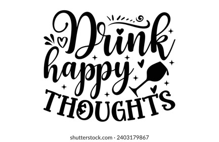 Drink Happy Thoughts- Alcohol t- shirt design, Hand drawn lettering phrase for Cutting Machine, Silhouette Cameo, Cricut, Vector illustration Template.