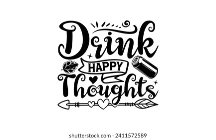 Drink happy thoughts - Beer T Shirt Design, Hand drawn lettering phrase isolated on white background, Illustration for prints on bags, posters, cards, mugs, EPS for Cutting Machine, Silhouette Cameo, 