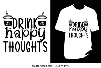 Drink Happy Thoughts. SVG designs bundle. Coffee t shirt design for t shirt, Mug or bag or pod
