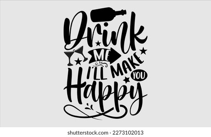 Drink me I’ll make you happy- Alcohol SVG T Shirt design, Hand drawn vintage hand Calligraphy, for Cutting Machine, Silhouette Cameo, Cricut eps 10.