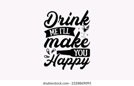 Drink Me I’ll Make You Happy - Alcohol SVG Design, Cheer Quotes, Hand drawn lettering phrase, Isolated on white background.