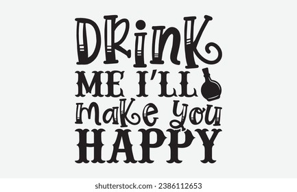 Drink Me I’ll Make You Happy -Alcohol T-Shirt Design, Handmade Calligraphy Vector Illustration, Hand Drawn Lettering Phrase, For Cutting Machine, Silhouette Cameo, Cricut.