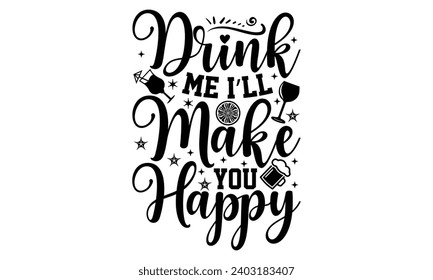 Drink Me I’ll Make You Happy- Alcohol t- shirt design, Hand drawn vintage illustration with hand-lettering and decoration elements, greeting card template with typography text