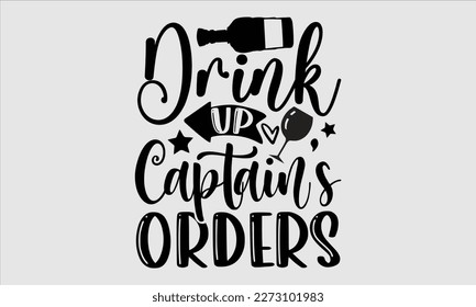 Drink up captain’s Orders- Alcohol SVG T Shirt design, Hand drawn vintage hand Calligraphy, for Cutting Machine, Silhouette Cameo, Cricut eps 10.