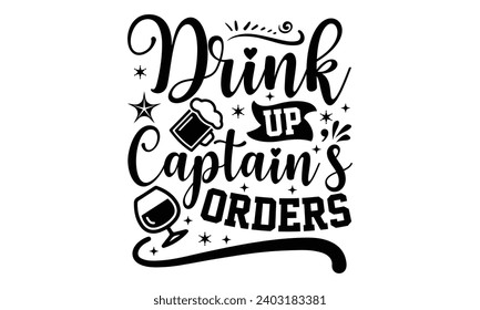 Drink Up Captain’s Orders- Alcohol t- shirt design, Hand drawn vintage illustration with hand-lettering and decoration elements, greeting card template with typography text