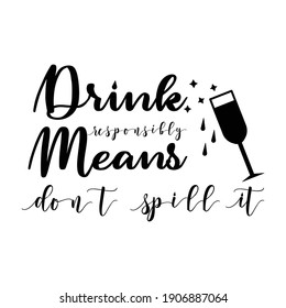 Drink Responsibly Means Don't Spill It. Lettering quotes. Modern lettering art for poster, greeting card, t-shirt.  Design template vector