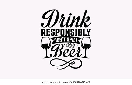 Drink Responsibly Don’t Spill Beer - Alcohol SVG Design, Cheer Quotes, Hand drawn lettering phrase, Isolated on white background. svg