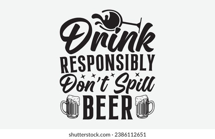 Drink Responsibly Don’t Spill Beer -Alcohol T-Shirt Design, Vintage Calligraphy Design, With Notebooks, Pillows, Stickers, Mugs And Others Print.