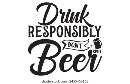 Drink Responsibly Don’t Spill Beer  on white background,Instant Digital Download. Illustration for prints on t-shirt and bags, posters 