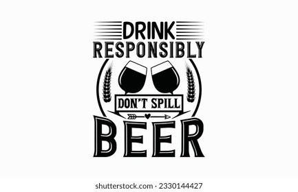 Drink responsibly don’t spill beer - Beer T-shirt Design Template, Logo Design, Sign Making, Card Making, Scrapbooking, Vinyl Decals and Many More.