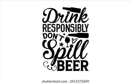 Drink responsibly don’t spill beer - Beer T-shirt Design, Hand drawn vintage illustration with hand-lettering and decoration elements, Silhouette Cameo, Cricut.