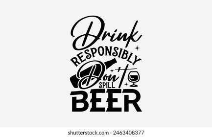 Drink Responsibly Don’t Spill Beer - Beer T-Shirt Design, Typography T-Shirt Design, High Resolution EPS File, Download It Quickly and Use It O T-Shirts, Mug, Book. Beer T-Shirt Bundle.
